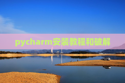 pycharm安装教程和破解 pycharm安装教程和破解